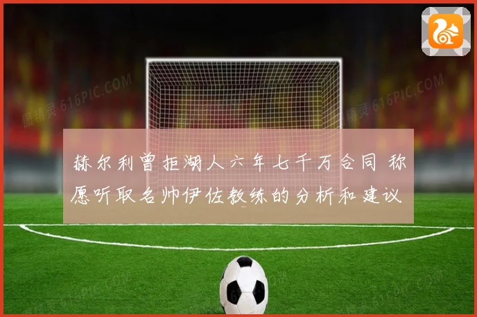 赫尔利曾拒湖人六年七千万合同 称愿听取名帅伊佐教练的分析和建议