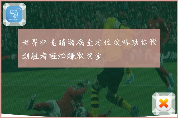 世界杯竞猜游戏全方位攻略助你预测胜者轻松赚取奖金