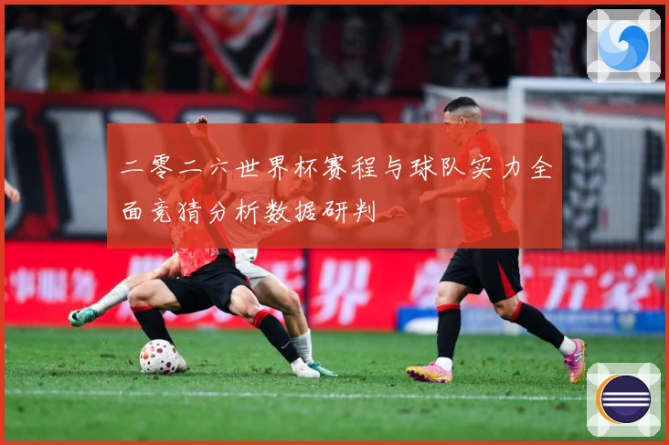 二零二六世界杯赛程与球队实力全面竞猜分析数据研判