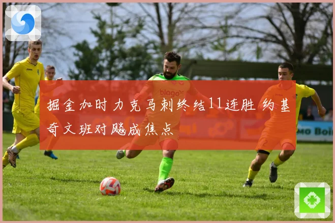掘金加时力克马刺终结11连胜 约基奇文班对飚成焦点