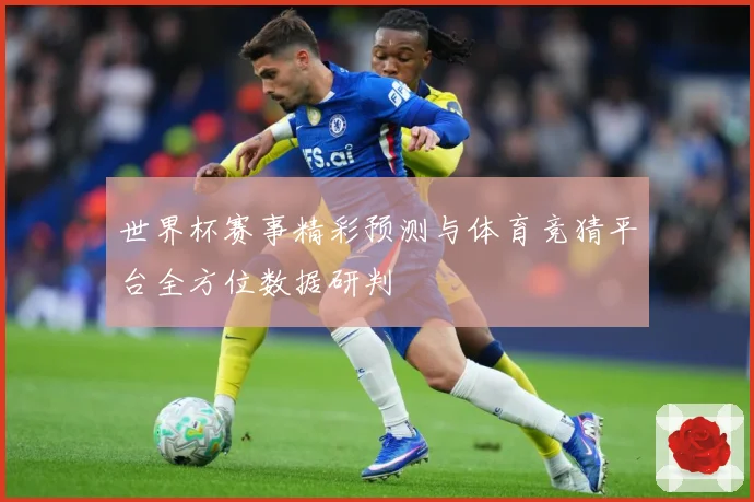 世界杯赛事精彩预测与体育竞猜平台全方位数据研判
