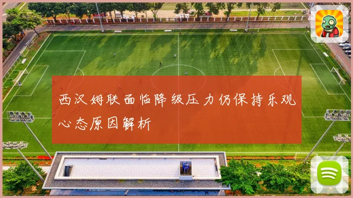 西汉姆联面临降级压力仍保持乐观心态原因解析