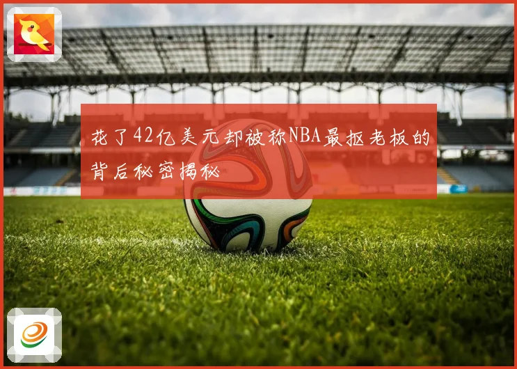 花了42亿美元却被称NBA最抠老板的背后秘密揭秘