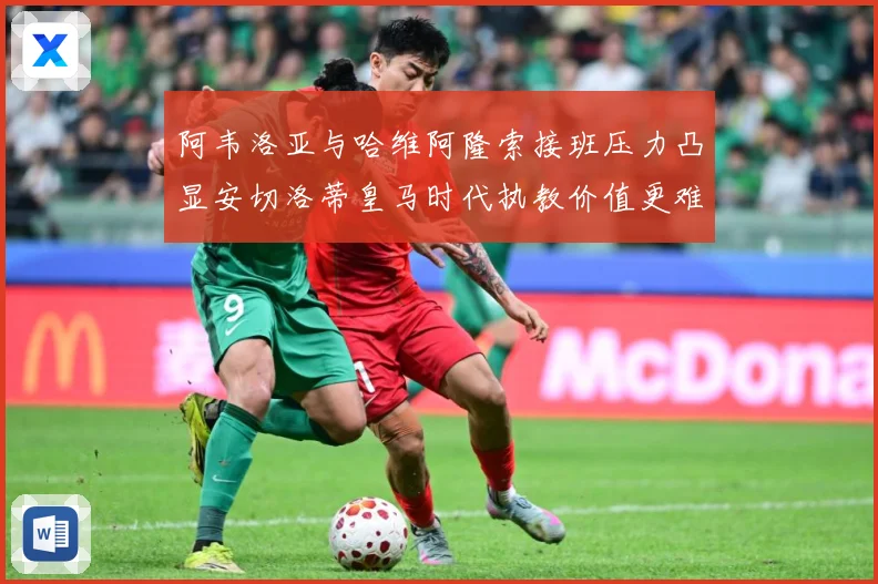 阿韦洛亚与哈维阿隆索接班压力凸显安切洛蒂皇马时代执教价值更难战术观察