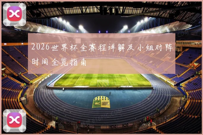 2026世界杯全赛程详解及小组对阵时间全览指南