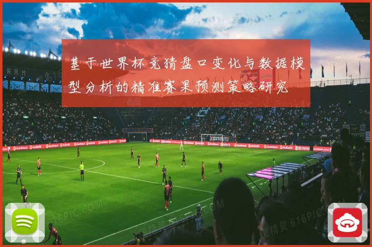 基于世界杯竞猜盘口变化与数据模型分析的精准赛果预测策略研究
