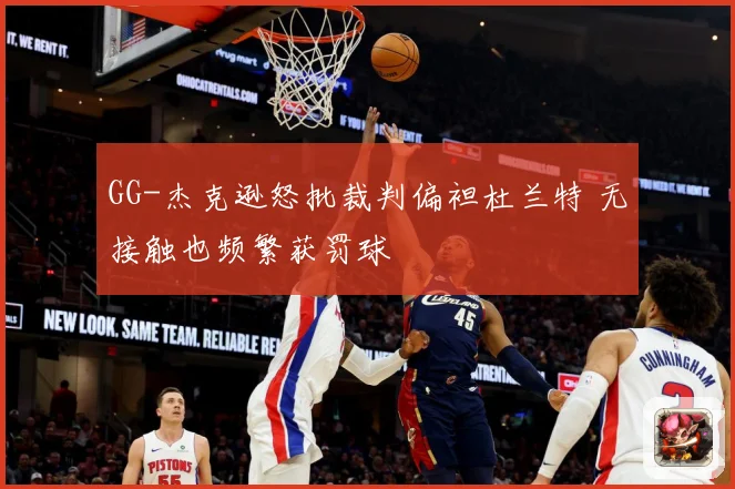 GG-杰克逊怒批裁判偏袒杜兰特 无接触也频繁获罚球