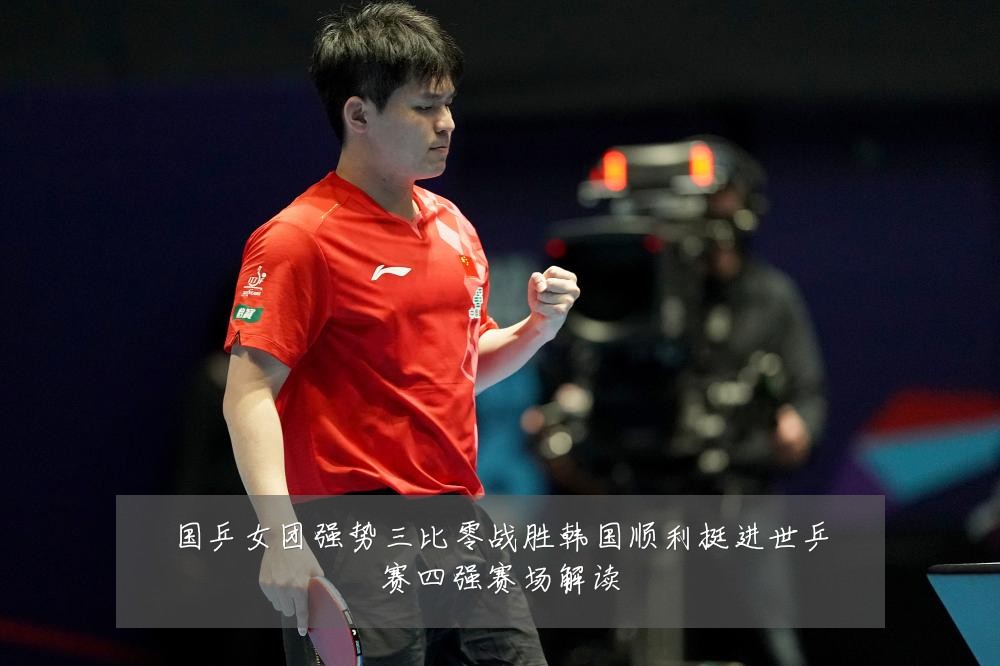 国乒女团强势三比零战胜韩国顺利挺进世乒赛四强赛场解读