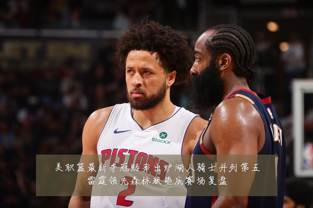 美职篮最新夺冠赔率出炉湖人骑士并列第五雷霆领先森林狼垫底赛场复盘