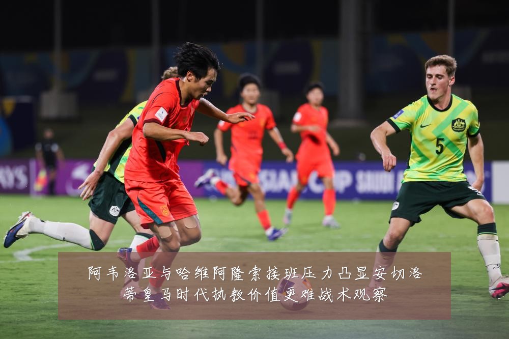 阿韦洛亚与哈维阿隆索接班压力凸显安切洛蒂皇马时代执教价值更难战术观察