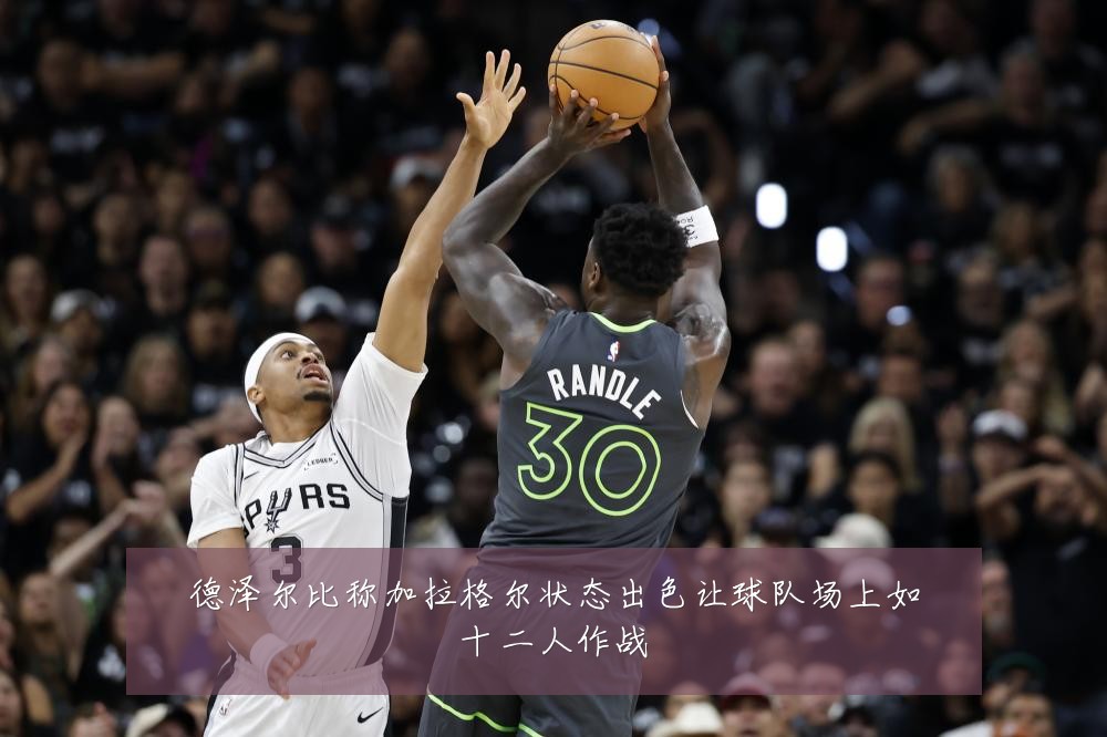 德泽尔比称加拉格尔状态出色让球队场上如十二人作战