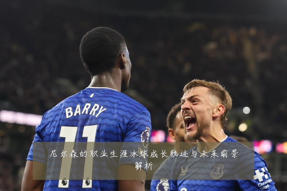 尼尔森的职业生涯冰球成长轨迹与未来前景解析