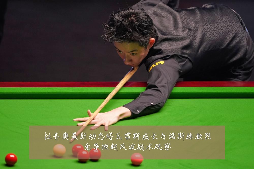 拉齐奥最新动态塔瓦雷斯成长与诺斯林激烈竞争掀起风波战术观察