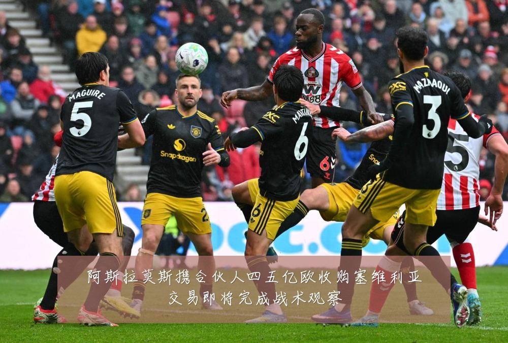 阿斯拉莫斯携合伙人四五亿欧收购塞维利亚交易即将完成战术观察