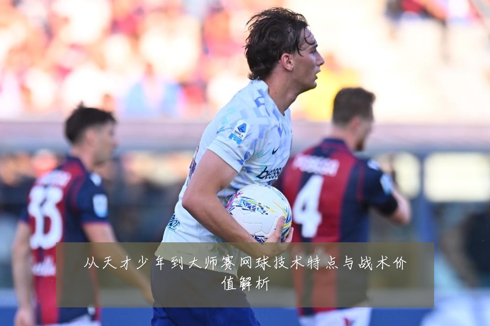 从天才少年到大师赛网球技术特点与战术价值解析
