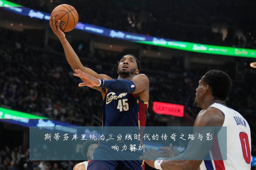 斯蒂芬库里统治三分线时代的传奇之路与影响力解析
